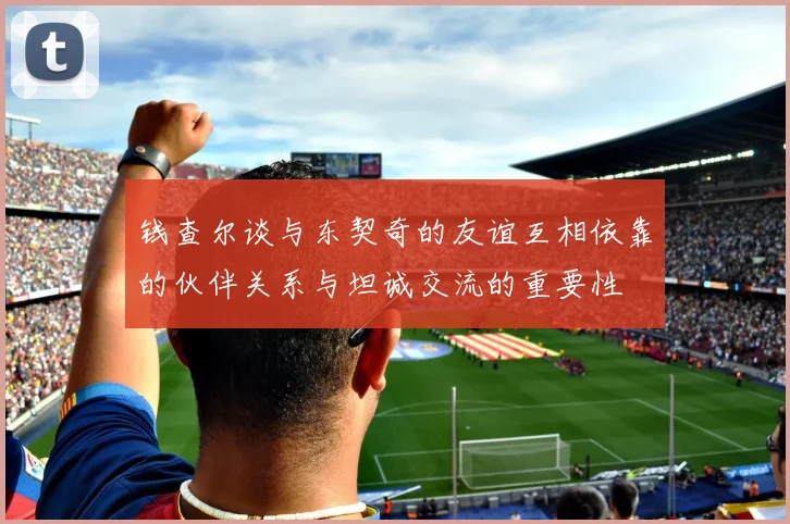 钱查尔谈与东契奇的友谊互相依靠的伙伴关系与坦诚交流的重要性
