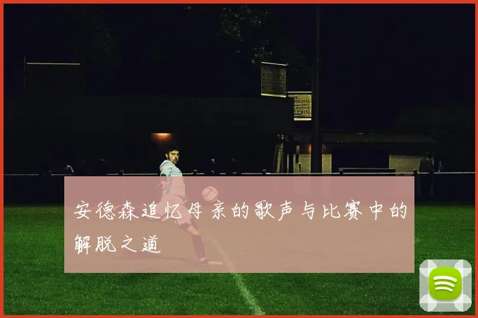 安德森追忆母亲的歌声与比赛中的解脱之道